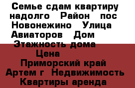 Семье сдам квартиру надолго › Район ­ пос. Новонежино › Улица ­ Авиаторов › Дом ­ 26 › Этажность дома ­ 5 › Цена ­ 2 000 - Приморский край, Артем г. Недвижимость » Квартиры аренда   